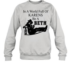 In A World Full Of Karens Be A Beth Sweatshirt